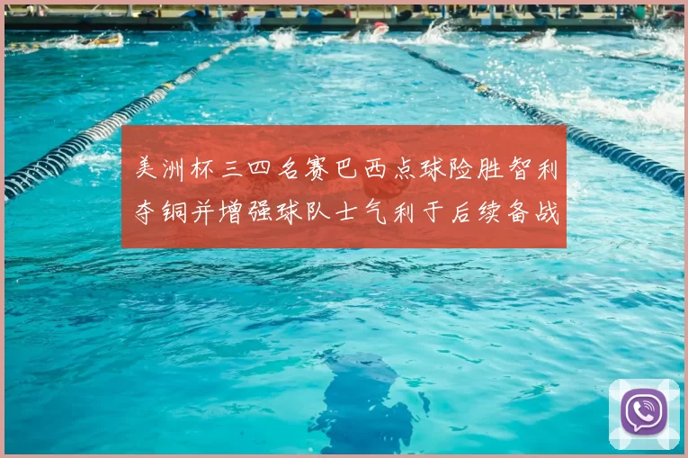 美洲杯三四名赛巴西点球险胜智利夺铜并增强球队士气利于后续备战