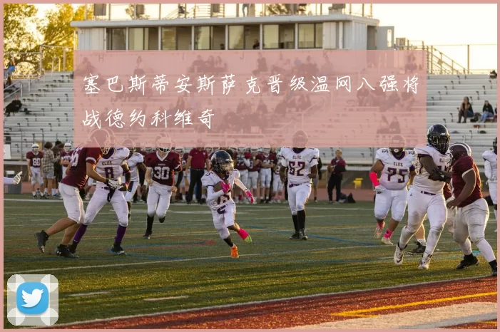 塞巴斯蒂安斯萨克晋级温网八强将战德约科维奇