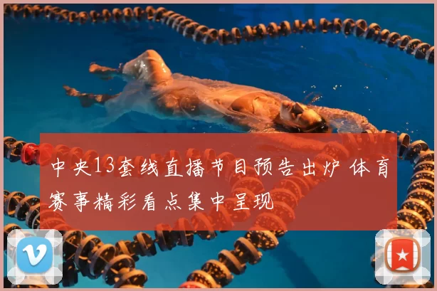 中央13套线直播节目预告出炉 体育赛事精彩看点集中呈现