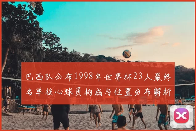 巴西队公布1998年世界杯23人最终名单核心球员构成与位置分布解析