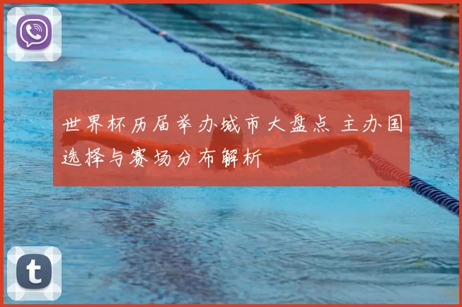 世界杯历届举办城市大盘点 主办国选择与赛场分布解析