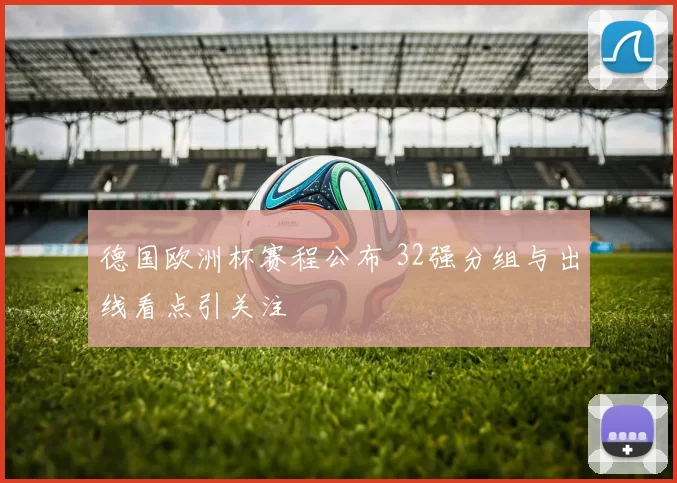 德国欧洲杯赛程公布 32强分组与出线看点引关注