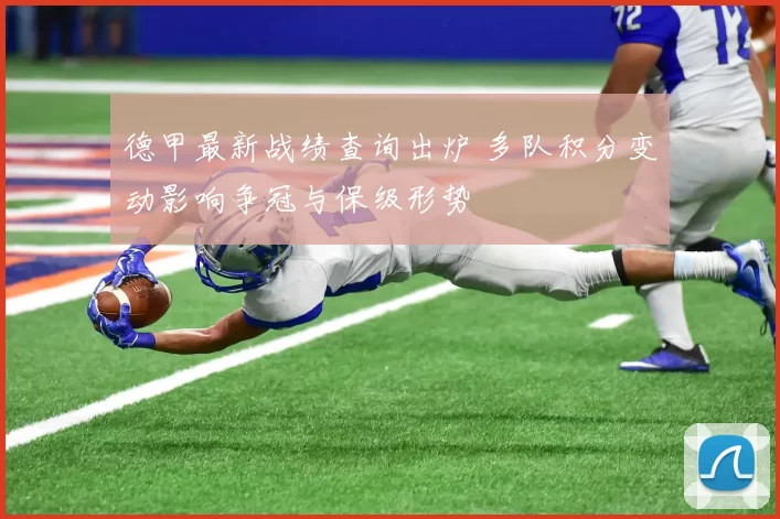 德甲最新战绩查询出炉 多队积分变动影响争冠与保级形势