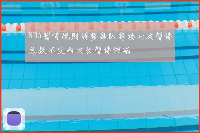 NBA暂停规则调整每队每场七次暂停总数不变两次长暂停缩减