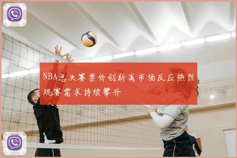 NBA总决赛票价创新高市场反应热烈观赛需求持续攀升