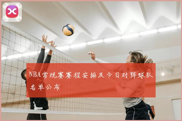 NBA常规赛赛程安排及今日对阵球队名单公布