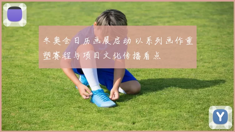 冬奥会日历画展启动 以系列画作重塑赛程与项目文化传播看点