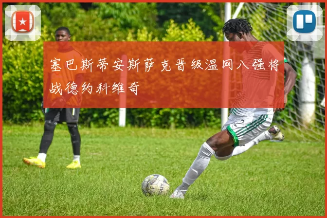 塞巴斯蒂安斯萨克晋级温网八强将战德约科维奇