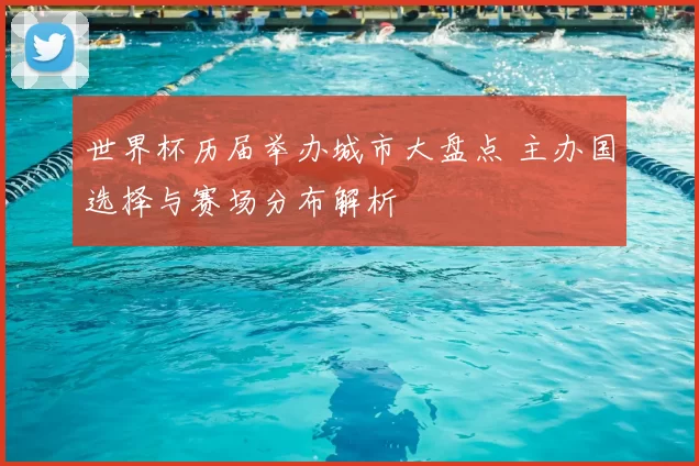 世界杯历届举办城市大盘点 主办国选择与赛场分布解析