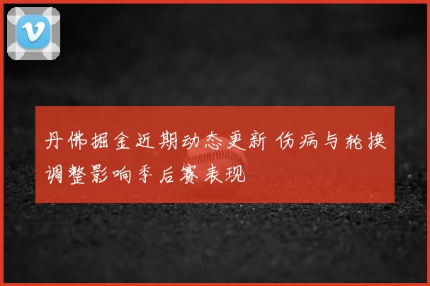 丹佛掘金近期动态更新 伤病与轮换调整影响季后赛表现