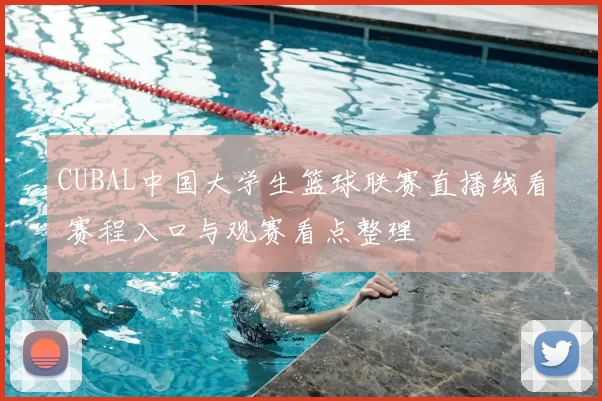 CUBAL中国大学生篮球联赛直播线看 赛程入口与观赛看点整理