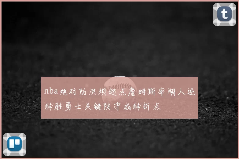 nba绝对防洪坝起点詹姆斯率湖人逆转胜勇士关键防守成转折点