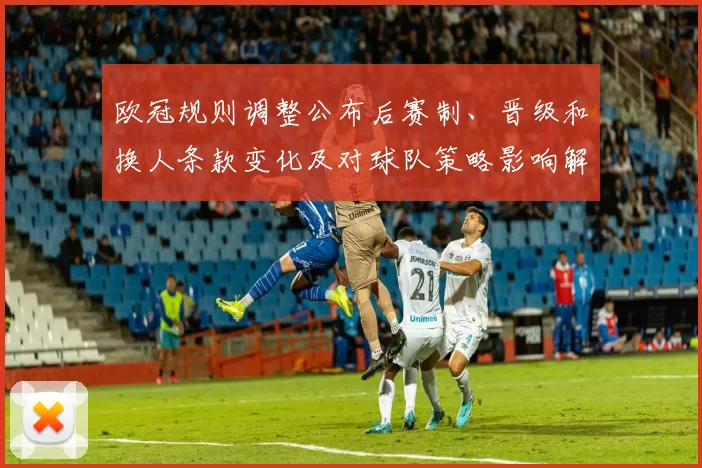欧冠规则调整公布后赛制、晋级和换人条款变化及对球队策略影响解读
