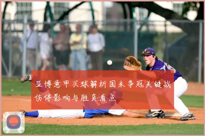 亚博意甲买球解析国米争冠关键战伤停影响与胜负看点