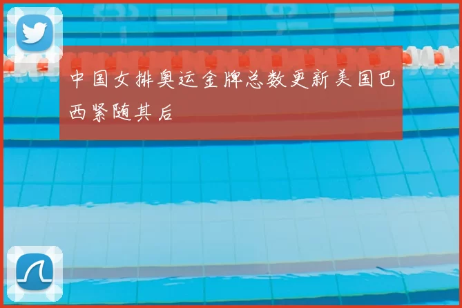 中国女排奥运金牌总数更新美国巴西紧随其后