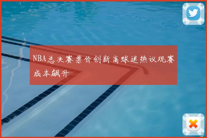 NBA总决赛票价创新高球迷热议观赛成本飙升