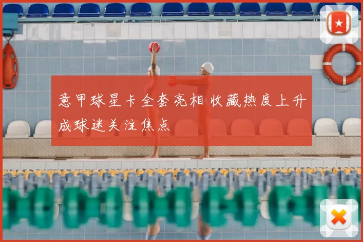 意甲球星卡全套亮相 收藏热度上升成球迷关注焦点