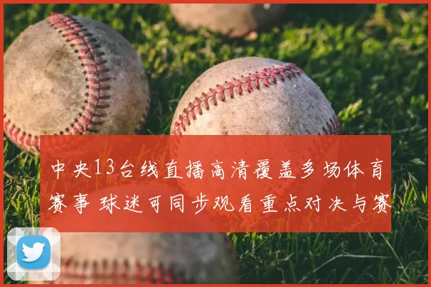 中央13台线直播高清覆盖多场体育赛事 球迷可同步观看重点对决与赛况更新