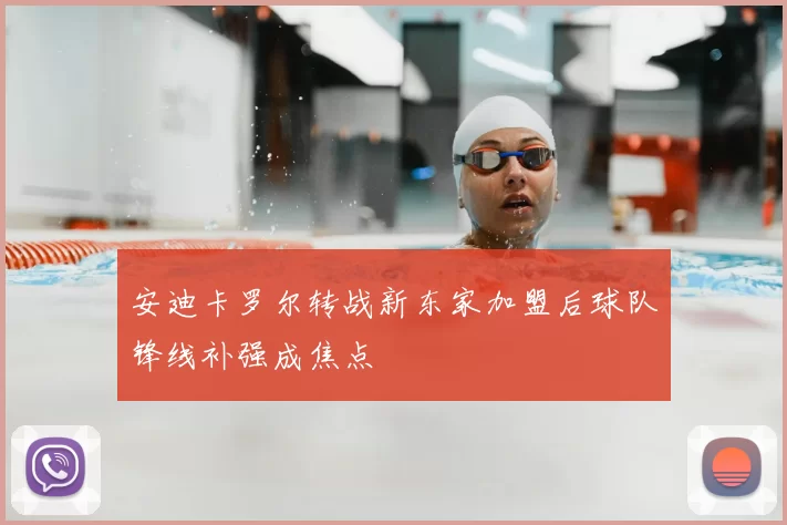 安迪卡罗尔转战新东家加盟后球队锋线补强成焦点