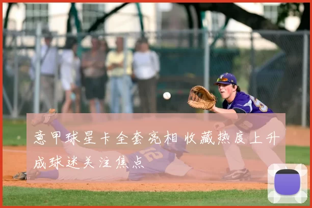 意甲球星卡全套亮相 收藏热度上升成球迷关注焦点