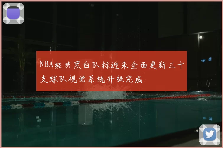 NBA经典黑白队标迎来全面更新三十支球队视觉系统升级完成